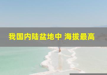 我国内陆盆地中 海拔最高